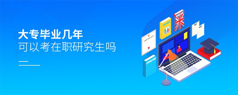 大专毕业几年可以考在职研究生吗