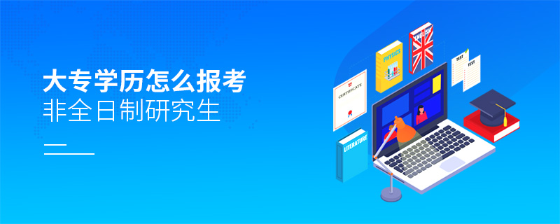 大专学历怎么报考非全日制研究生