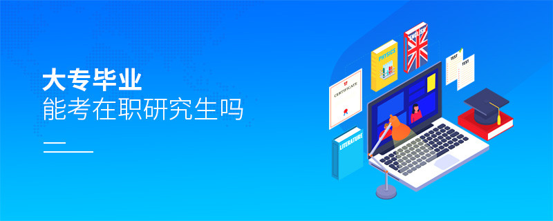 大专毕业能考在职研究生吗