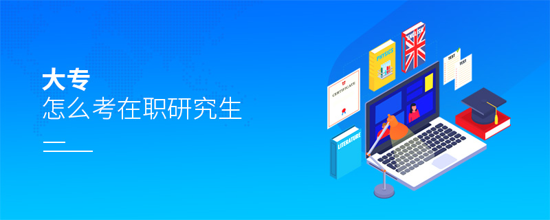 大专怎么考在职研究生
