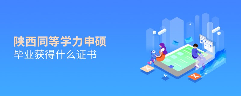 陕西同等学力申硕毕业能够获得什么证书？