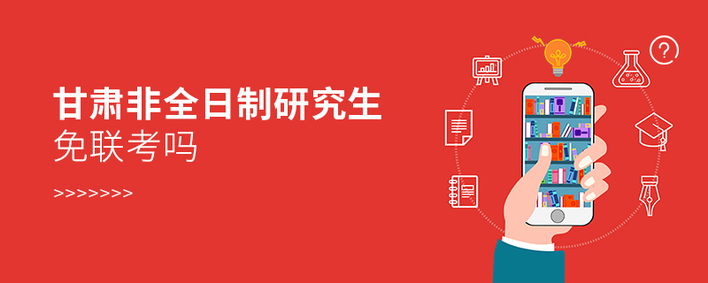 甘肃非全日制研究生免联考吗 甘肃非全日制研究生免联考吗