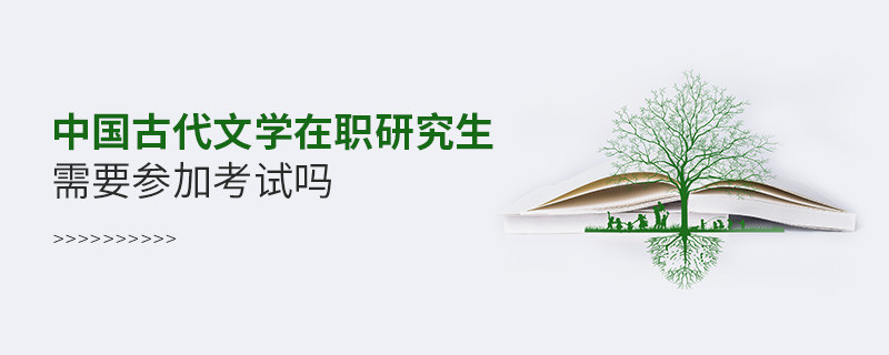 中国古代文学在职研究生要参加考试吗？
