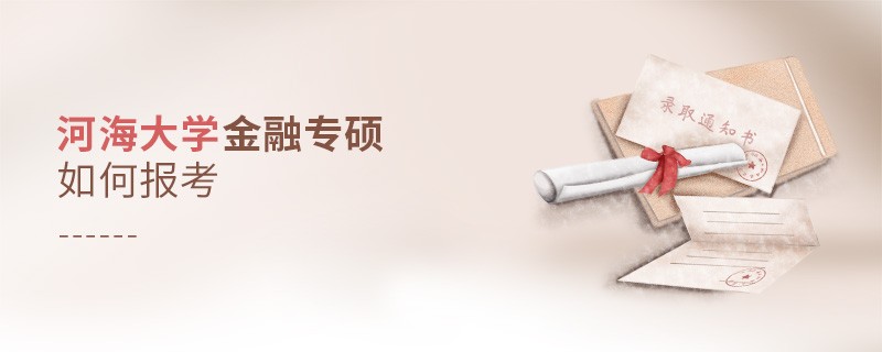 详细了解！河海大学金融专硕怎么报考？