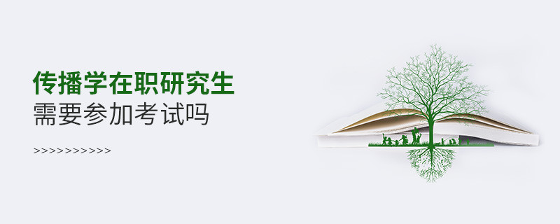 在职报考传播学在职研究生要参加考试吗？