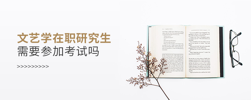 文艺学在职研究生需要参加考试吗