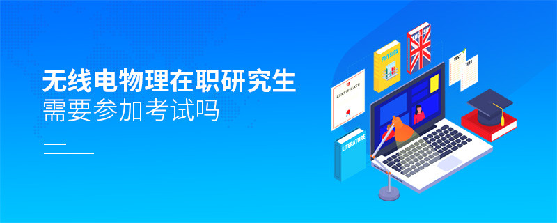 无线电物理在职研究生是否需要参加考试？