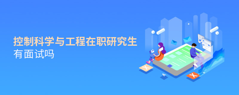 控制科学与工程在职研究生需要面试吗？
