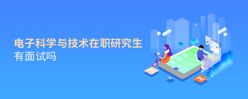 电子科学与技术在职研究生需要面试吗？