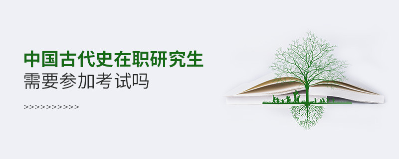 中国古代史在职研究生需要参加考试吗？