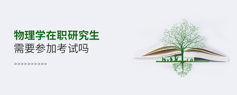 物理学在职研究生需要参加考试吗？