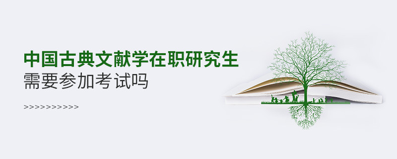 中国古典文献学在职研究生要参加考试吗？