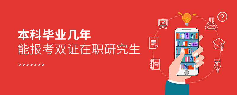 本科毕业几年能报考双证在职研究生