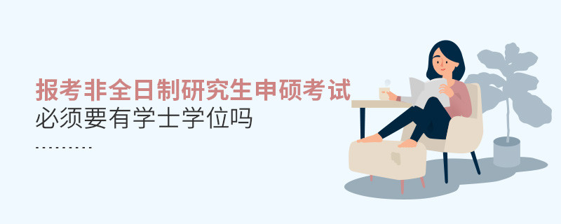 非全日制研究生申硕考试必须要有学士学位吗