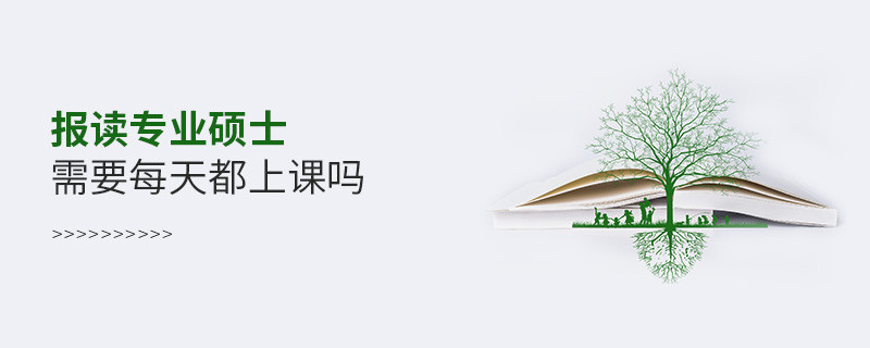 报读专业硕士需要每天都上课吗
