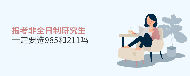 报考非全日制研究生一定要选985和211吗