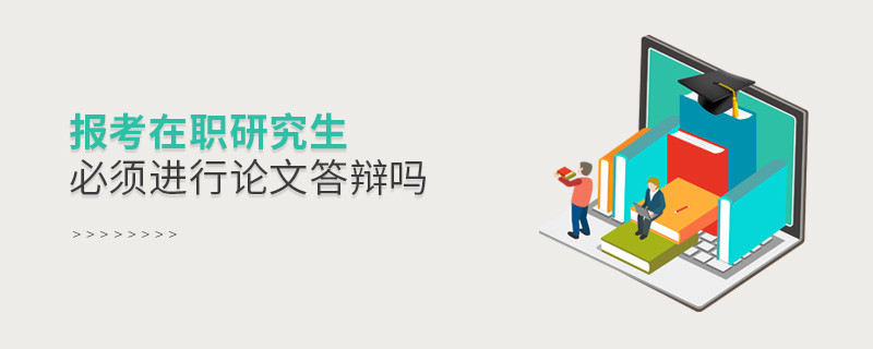 报考在职研究生必须进行论文答辩吗