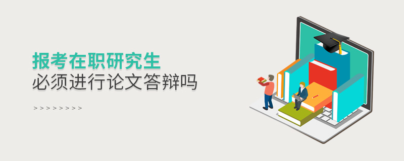 报考在职研究生必须进行论文答辩吗