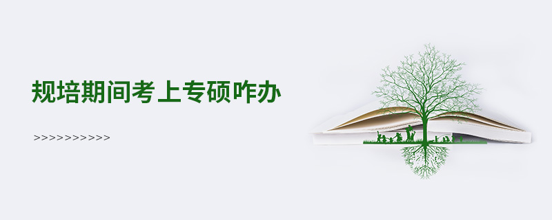 规培期间考上专硕咋办
