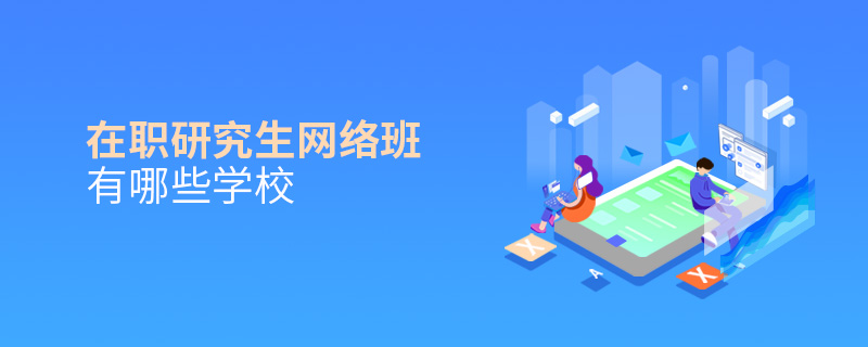 在职研究生网络班有哪些学校