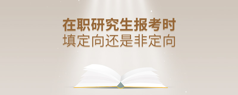 在职研究生报考时填定向还是非定向