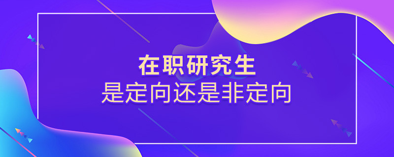 在职研究生是定向还是非定向