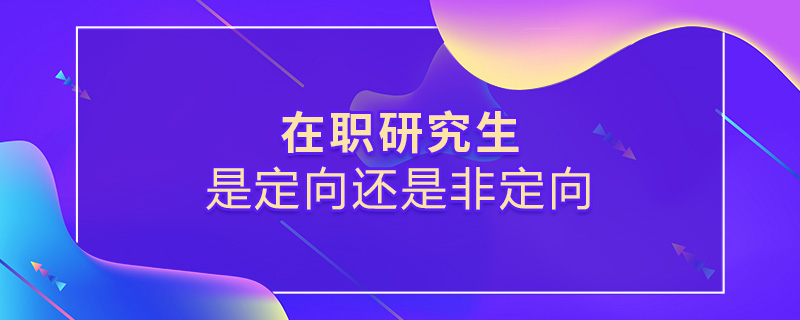 在职研究生是定向还是非定向