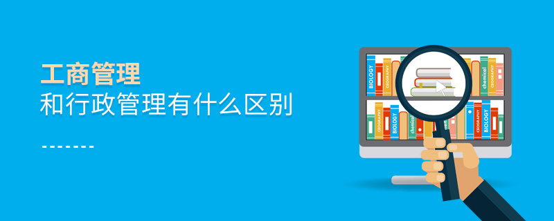 工商管理和行政管理有什么区别 工商管理和行政管理有什么区别