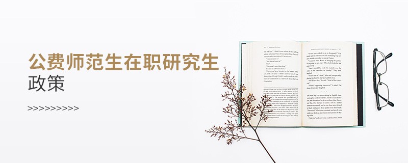 公费师范生在职研究生政策