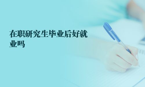 在职研究生毕业后好就业吗