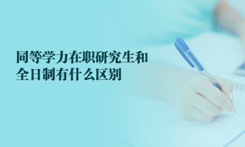 同等学力在职研究生和全日制有什么区别