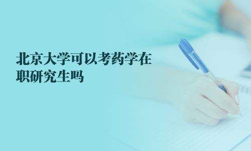 北京大学可以考药学在职研究生吗