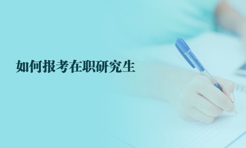 如何报考在职研究生
