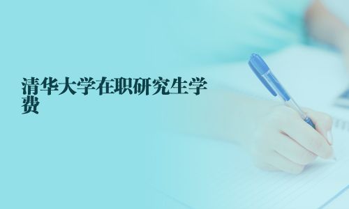 清华大学在职研究生学费