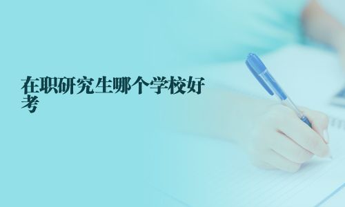 在职研究生哪个学校好考