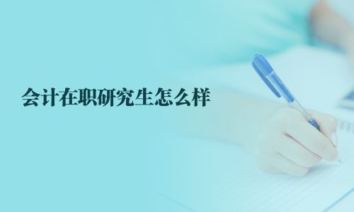 会计在职研究生怎么样