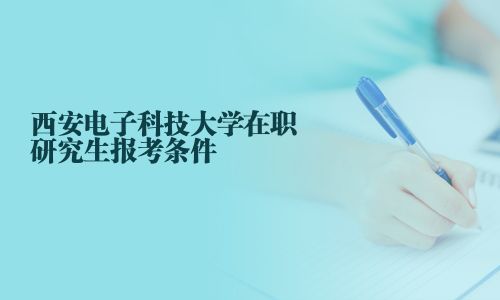 西安电子科技大学在职研究生报考条件