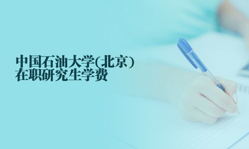 中国石油大学(北京)在职研究生学费