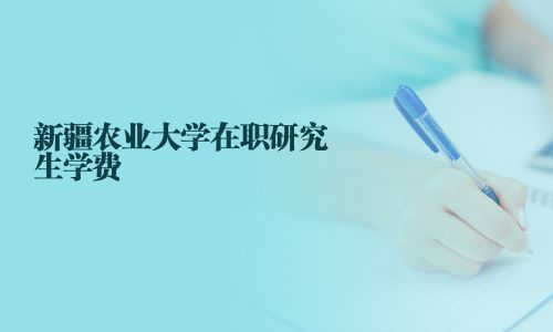 新疆农业大学在职研究生学费