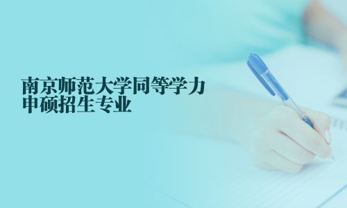 南京师范大学同等学力申硕招生专业
