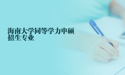 海南大学同等学力申硕招生专业