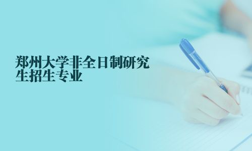 郑州大学非全日制研究生招生专业