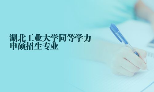 湖北工业大学同等学力申硕招生专业