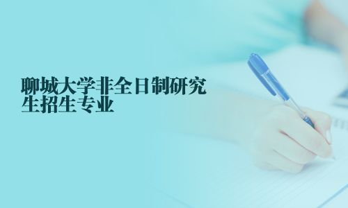 聊城大学非全日制研究生招生专业