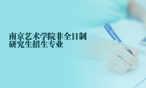 南京艺术学院非全日制研究生招生专业