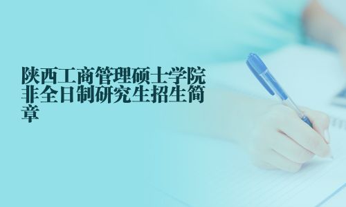 陕西工商管理硕士学院非全日制研究生招生简章