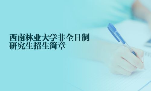 西南林业大学非全日制研究生招生简章