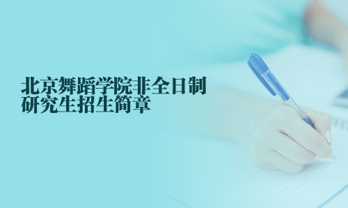 北京舞蹈学院非全日制研究生招生简章