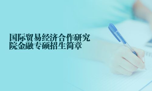 国际贸易经济合作研究院金融专硕招生简章