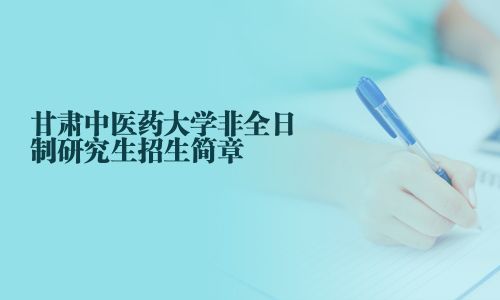 甘肃中医药大学非全日制研究生招生简章